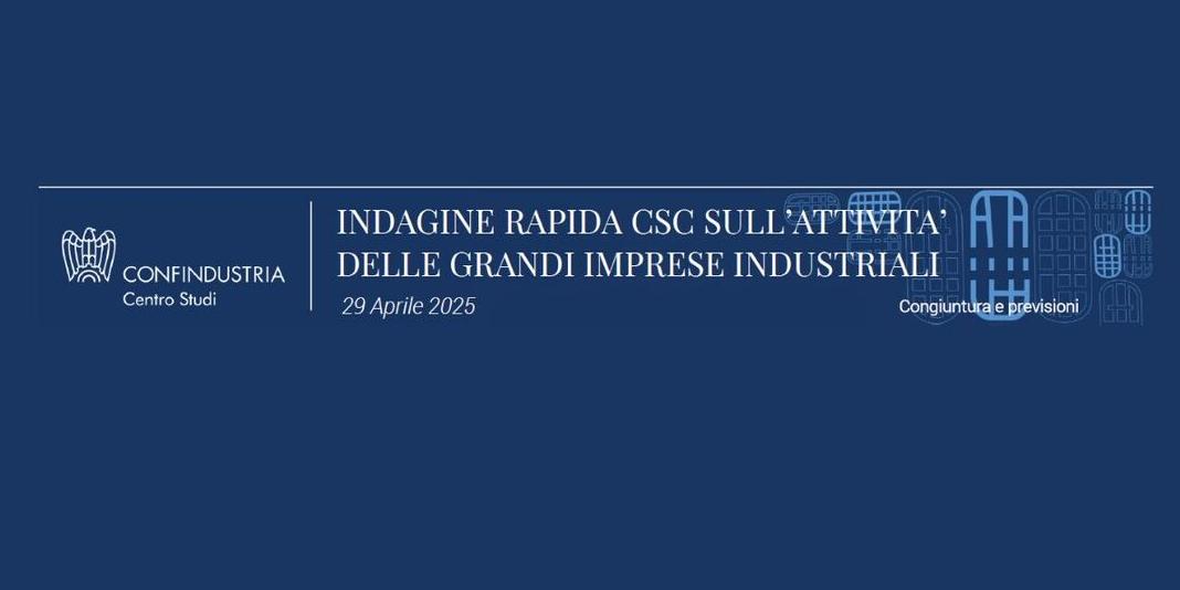 INDAGINE RAPIDA SULL'ATTIVITA' DELLE GRANDI IMPRESE INDUSTRIALI: I DATI DI APRILE 2025
