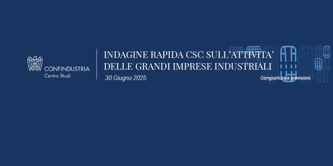 INDAGNE RAPIDA DEL CENTRO STUDI CONFINDUSTRIA SULL'ATTIVITA' DELLE GRANDI IMPRESE INDUSTRIALI: I DATI DI GIUGNO 2025